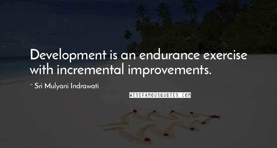 Sri Mulyani Indrawati Quotes: Development is an endurance exercise with incremental improvements.