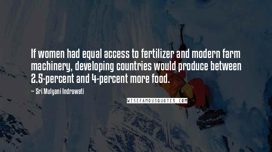 Sri Mulyani Indrawati Quotes: If women had equal access to fertilizer and modern farm machinery, developing countries would produce between 2.5-percent and 4-percent more food.