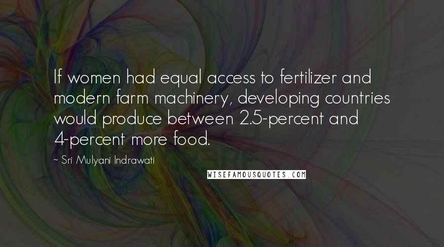 Sri Mulyani Indrawati Quotes: If women had equal access to fertilizer and modern farm machinery, developing countries would produce between 2.5-percent and 4-percent more food.