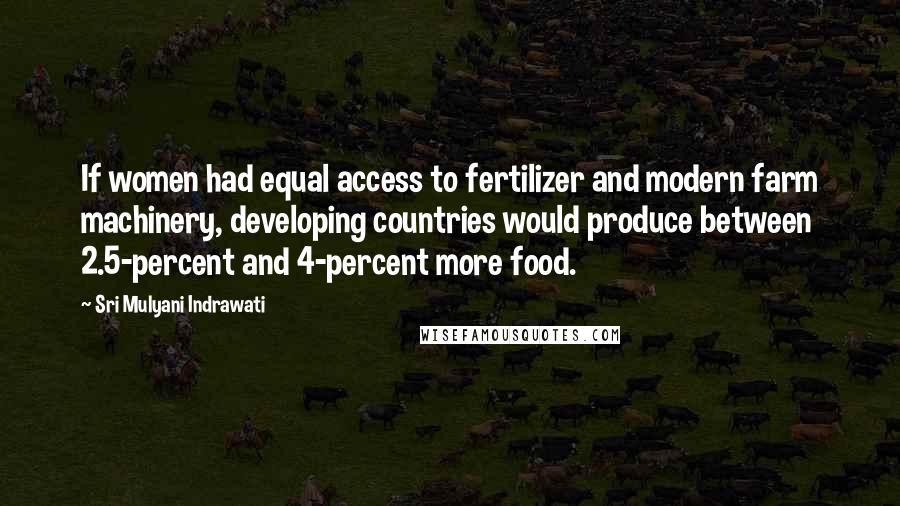 Sri Mulyani Indrawati Quotes: If women had equal access to fertilizer and modern farm machinery, developing countries would produce between 2.5-percent and 4-percent more food.
