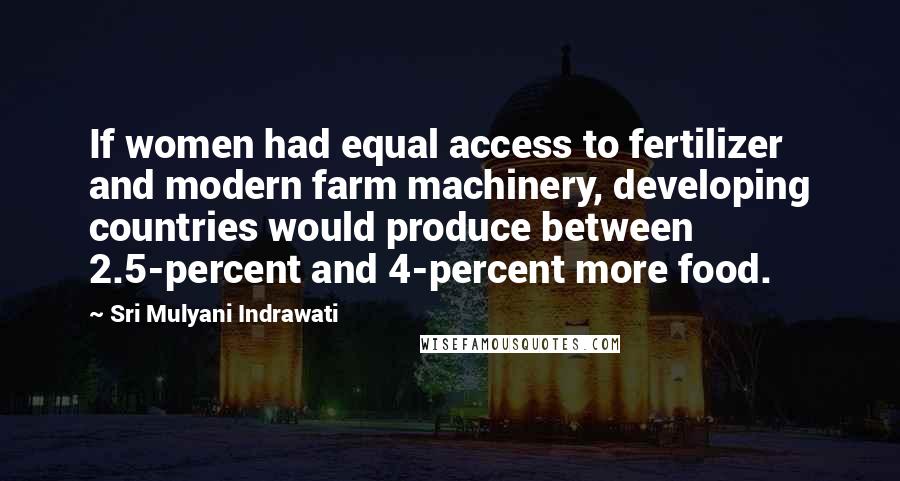 Sri Mulyani Indrawati Quotes: If women had equal access to fertilizer and modern farm machinery, developing countries would produce between 2.5-percent and 4-percent more food.