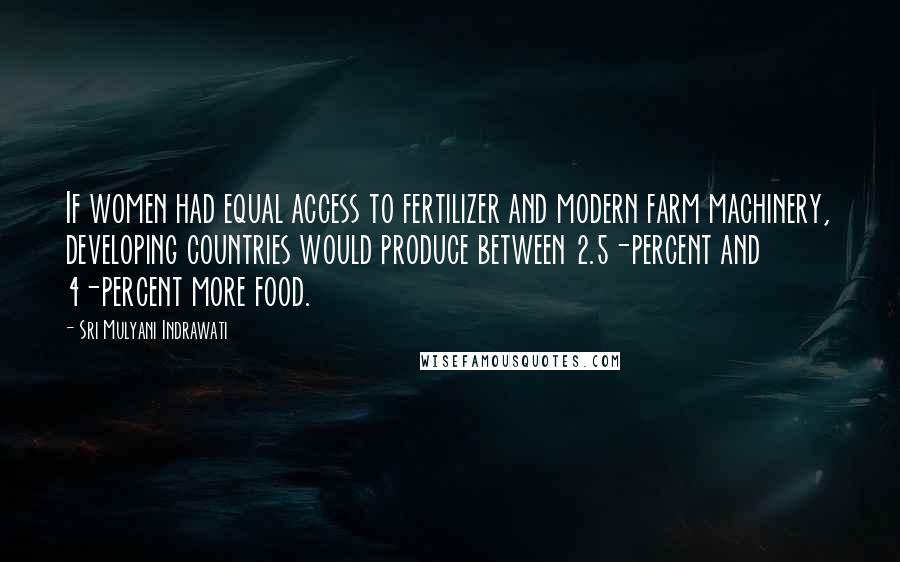 Sri Mulyani Indrawati Quotes: If women had equal access to fertilizer and modern farm machinery, developing countries would produce between 2.5-percent and 4-percent more food.