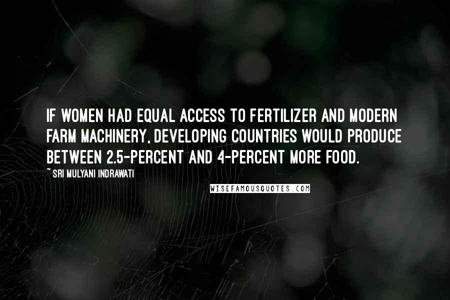 Sri Mulyani Indrawati Quotes: If women had equal access to fertilizer and modern farm machinery, developing countries would produce between 2.5-percent and 4-percent more food.