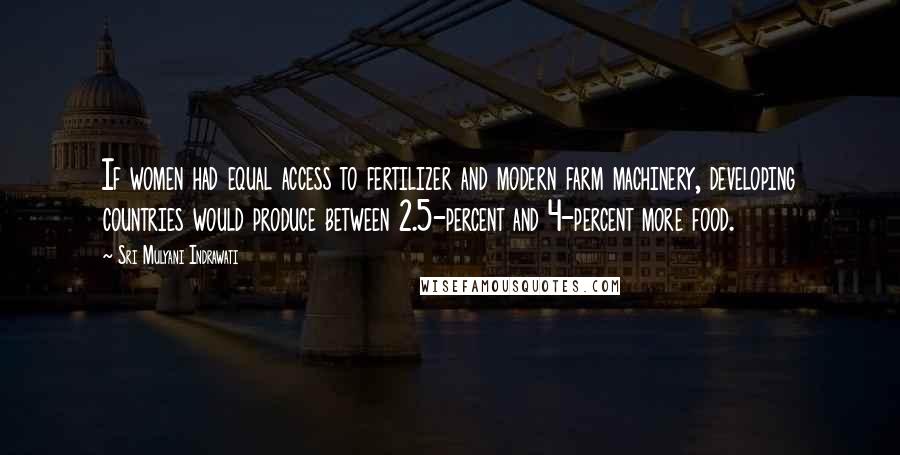 Sri Mulyani Indrawati Quotes: If women had equal access to fertilizer and modern farm machinery, developing countries would produce between 2.5-percent and 4-percent more food.