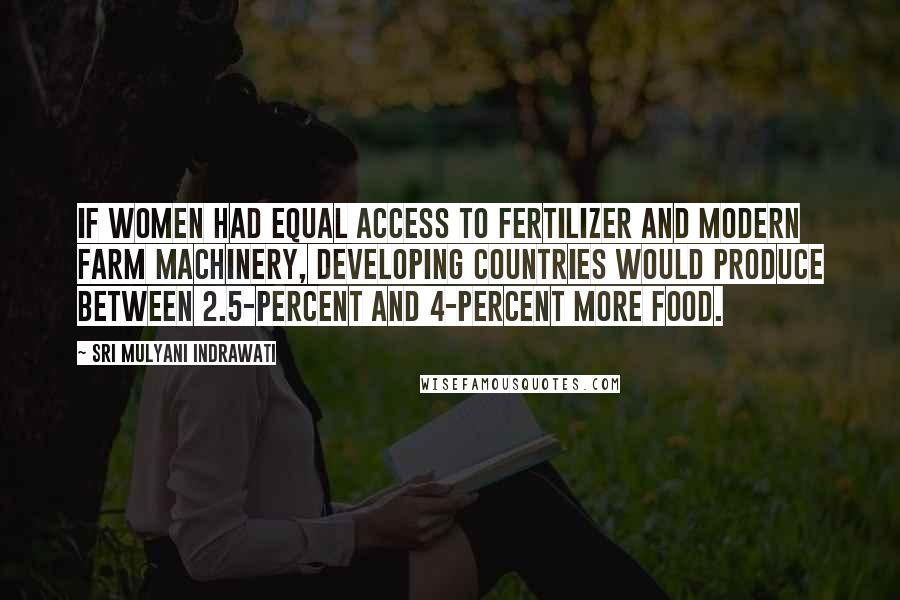 Sri Mulyani Indrawati Quotes: If women had equal access to fertilizer and modern farm machinery, developing countries would produce between 2.5-percent and 4-percent more food.