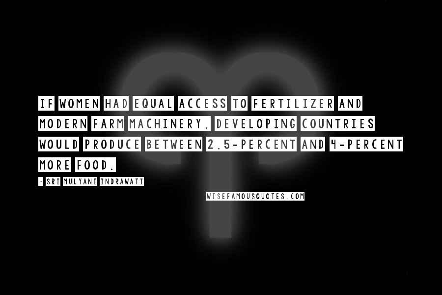 Sri Mulyani Indrawati Quotes: If women had equal access to fertilizer and modern farm machinery, developing countries would produce between 2.5-percent and 4-percent more food.