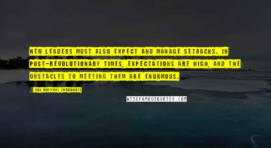 Sri Mulyani Indrawati Quotes: New leaders must also expect and manage setbacks. In post-revolutionary times, expectations are high, and the obstacles to meeting them are enormous.