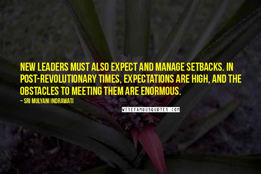 Sri Mulyani Indrawati Quotes: New leaders must also expect and manage setbacks. In post-revolutionary times, expectations are high, and the obstacles to meeting them are enormous.