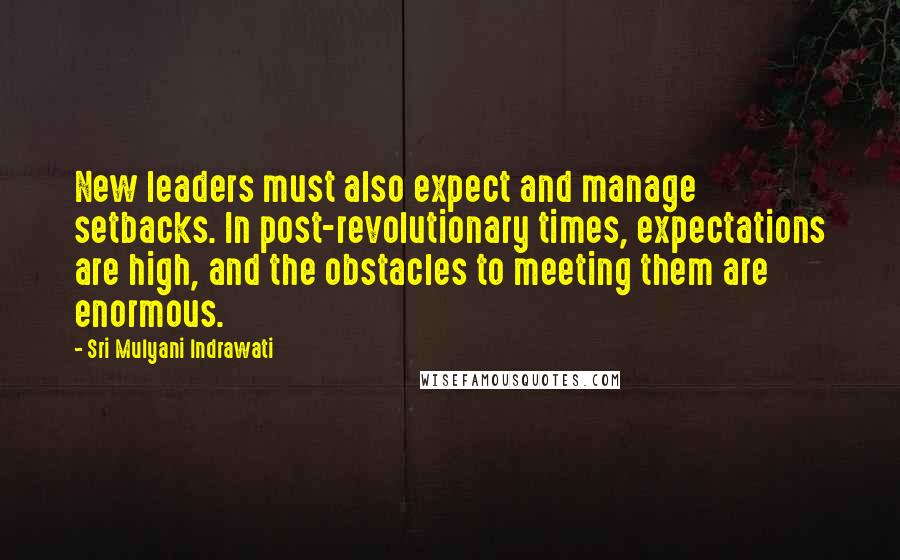 Sri Mulyani Indrawati Quotes: New leaders must also expect and manage setbacks. In post-revolutionary times, expectations are high, and the obstacles to meeting them are enormous.