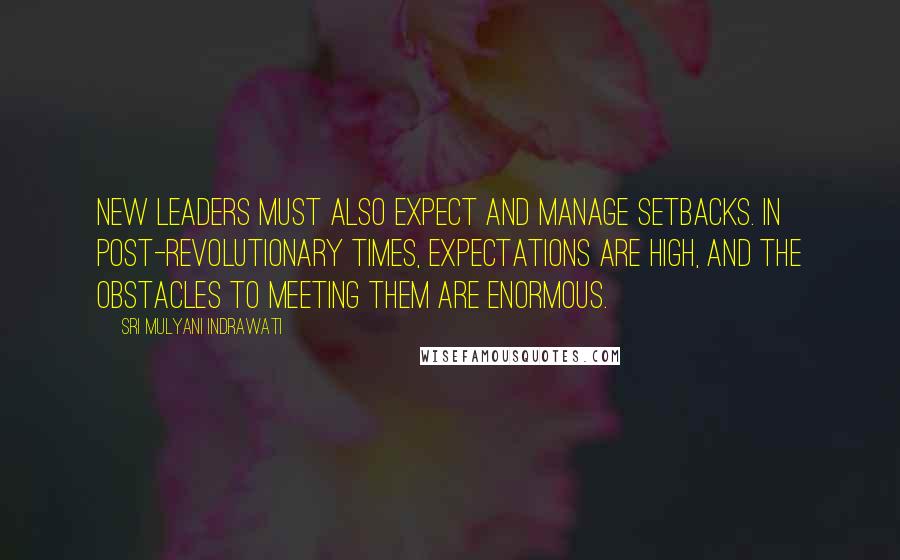 Sri Mulyani Indrawati Quotes: New leaders must also expect and manage setbacks. In post-revolutionary times, expectations are high, and the obstacles to meeting them are enormous.