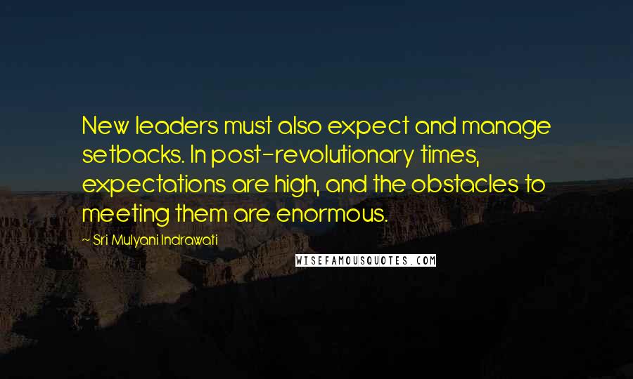 Sri Mulyani Indrawati Quotes: New leaders must also expect and manage setbacks. In post-revolutionary times, expectations are high, and the obstacles to meeting them are enormous.