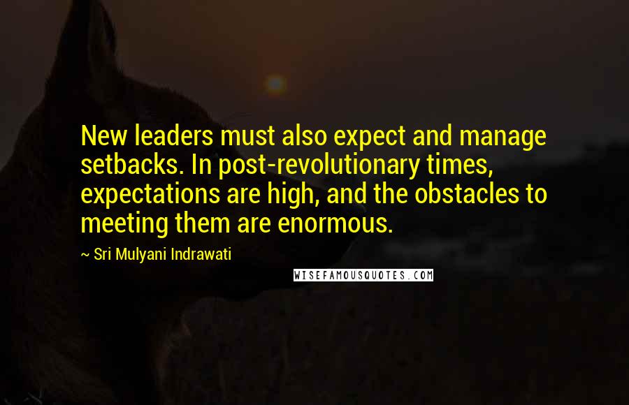 Sri Mulyani Indrawati Quotes: New leaders must also expect and manage setbacks. In post-revolutionary times, expectations are high, and the obstacles to meeting them are enormous.