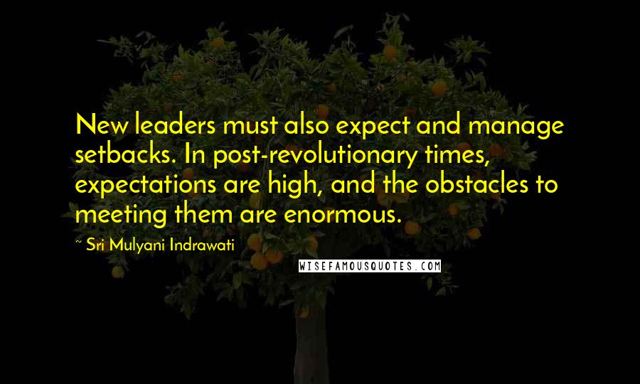 Sri Mulyani Indrawati Quotes: New leaders must also expect and manage setbacks. In post-revolutionary times, expectations are high, and the obstacles to meeting them are enormous.