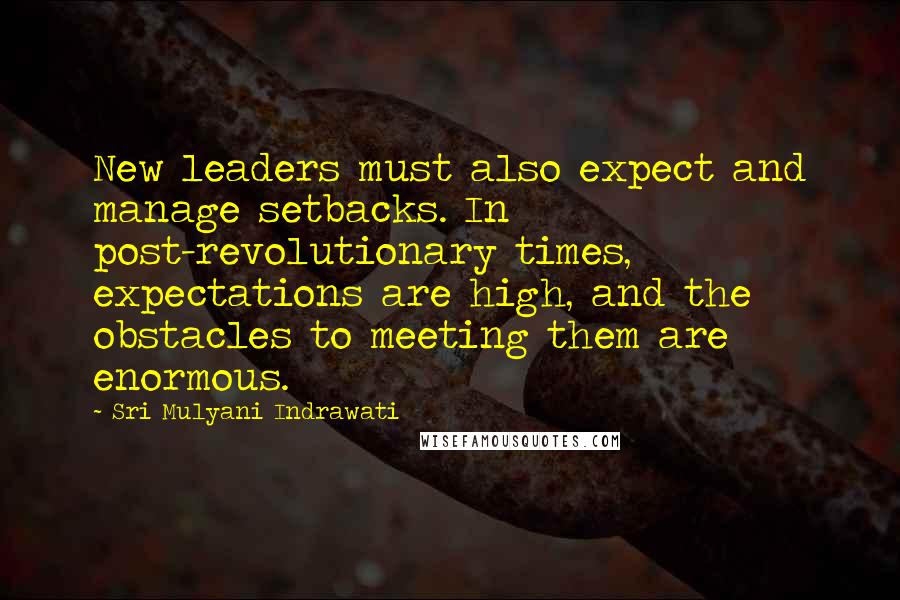 Sri Mulyani Indrawati Quotes: New leaders must also expect and manage setbacks. In post-revolutionary times, expectations are high, and the obstacles to meeting them are enormous.