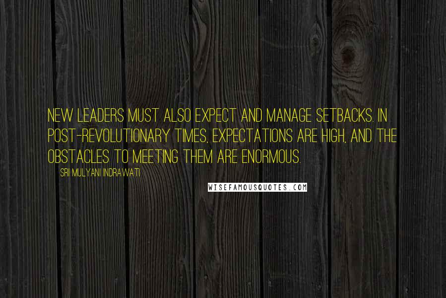 Sri Mulyani Indrawati Quotes: New leaders must also expect and manage setbacks. In post-revolutionary times, expectations are high, and the obstacles to meeting them are enormous.