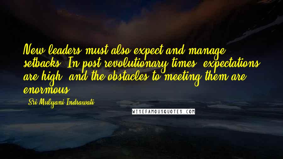 Sri Mulyani Indrawati Quotes: New leaders must also expect and manage setbacks. In post-revolutionary times, expectations are high, and the obstacles to meeting them are enormous.