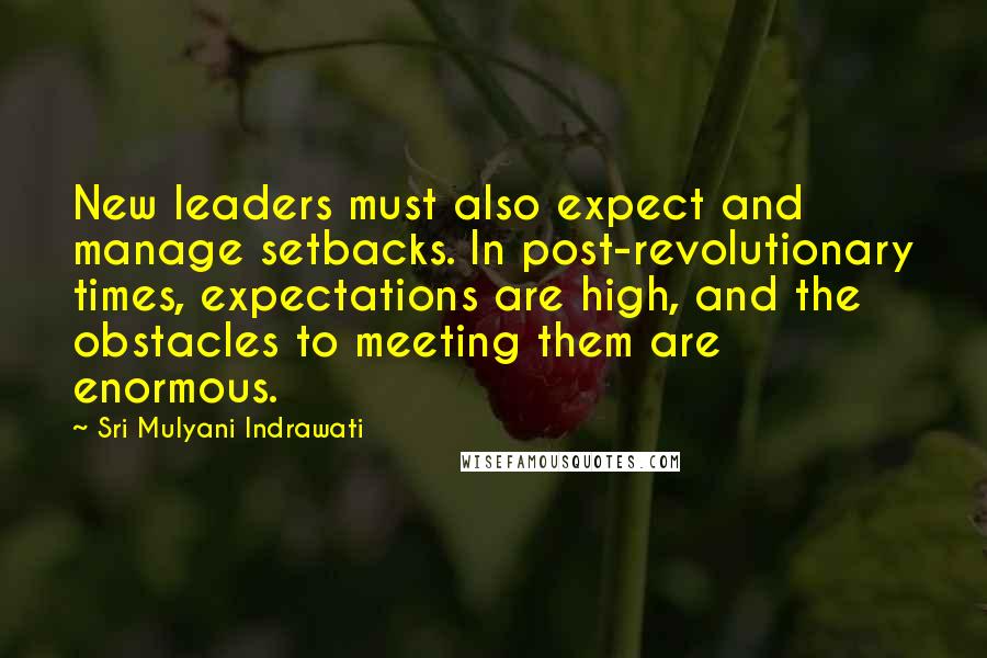 Sri Mulyani Indrawati Quotes: New leaders must also expect and manage setbacks. In post-revolutionary times, expectations are high, and the obstacles to meeting them are enormous.