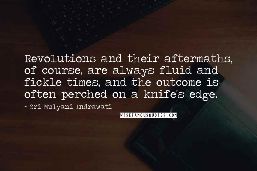 Sri Mulyani Indrawati Quotes: Revolutions and their aftermaths, of course, are always fluid and fickle times, and the outcome is often perched on a knife's edge.