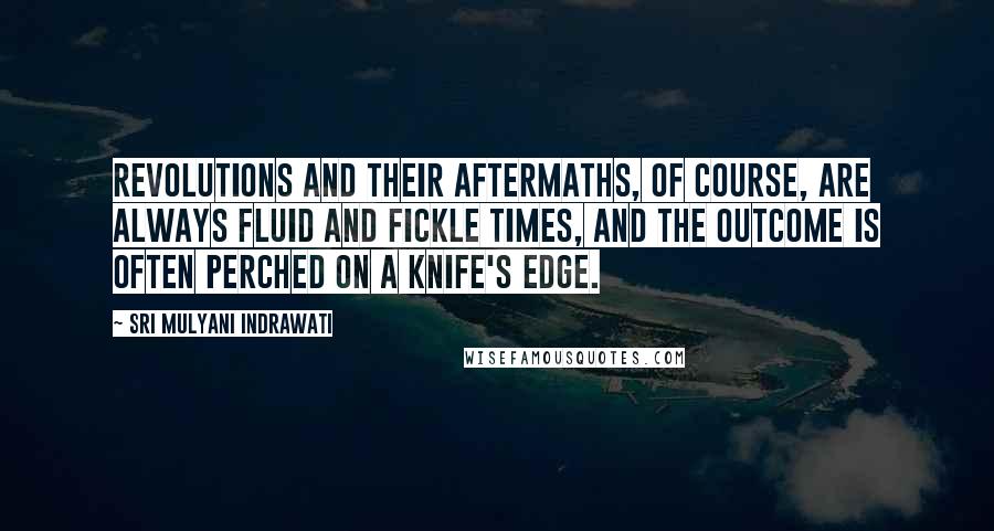 Sri Mulyani Indrawati Quotes: Revolutions and their aftermaths, of course, are always fluid and fickle times, and the outcome is often perched on a knife's edge.