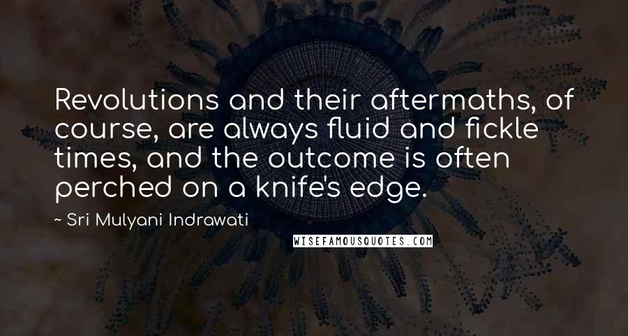 Sri Mulyani Indrawati Quotes: Revolutions and their aftermaths, of course, are always fluid and fickle times, and the outcome is often perched on a knife's edge.