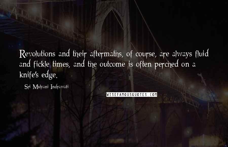 Sri Mulyani Indrawati Quotes: Revolutions and their aftermaths, of course, are always fluid and fickle times, and the outcome is often perched on a knife's edge.