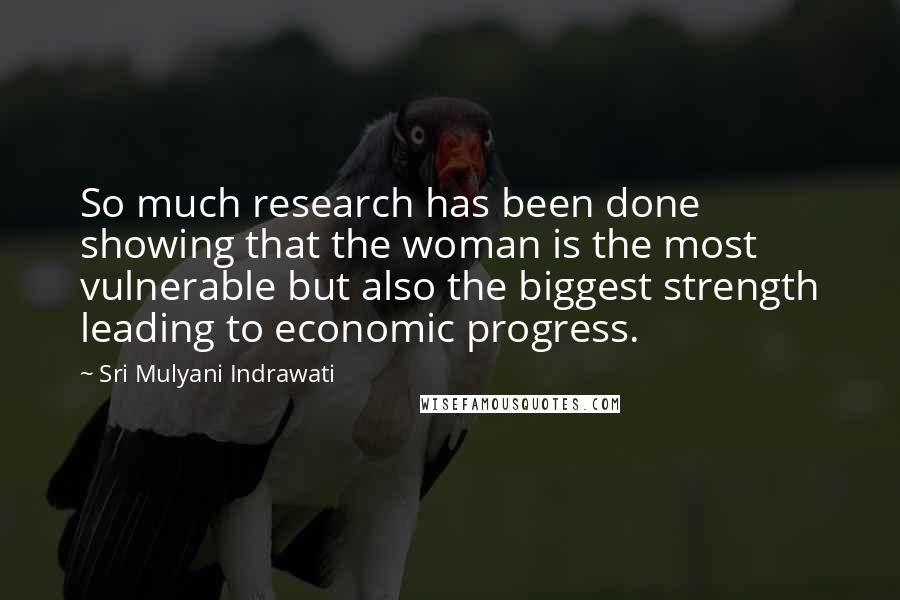 Sri Mulyani Indrawati Quotes: So much research has been done showing that the woman is the most vulnerable but also the biggest strength leading to economic progress.