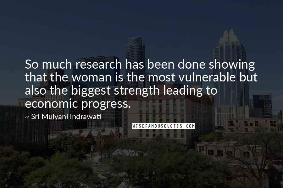 Sri Mulyani Indrawati Quotes: So much research has been done showing that the woman is the most vulnerable but also the biggest strength leading to economic progress.