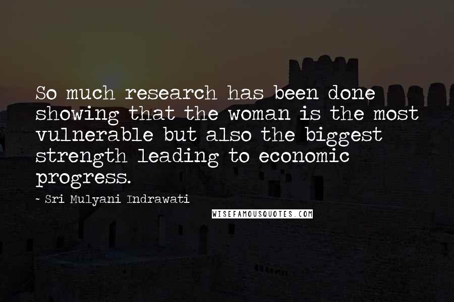 Sri Mulyani Indrawati Quotes: So much research has been done showing that the woman is the most vulnerable but also the biggest strength leading to economic progress.