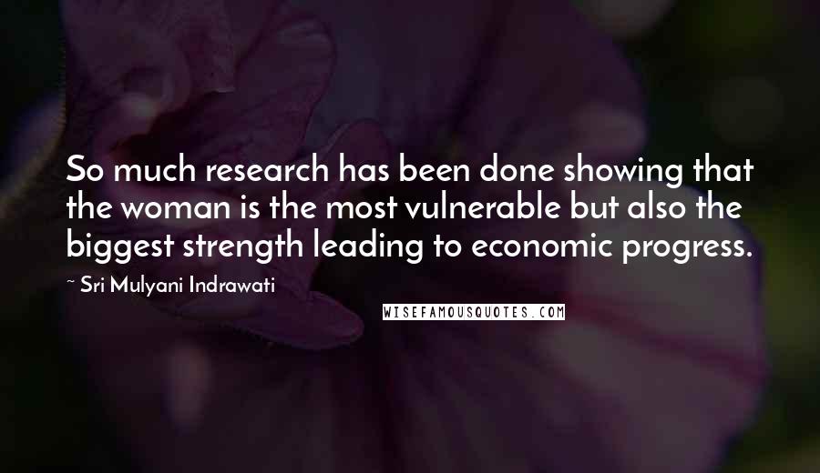 Sri Mulyani Indrawati Quotes: So much research has been done showing that the woman is the most vulnerable but also the biggest strength leading to economic progress.