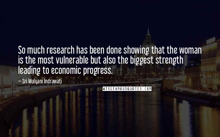 Sri Mulyani Indrawati Quotes: So much research has been done showing that the woman is the most vulnerable but also the biggest strength leading to economic progress.