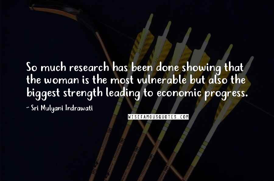 Sri Mulyani Indrawati Quotes: So much research has been done showing that the woman is the most vulnerable but also the biggest strength leading to economic progress.