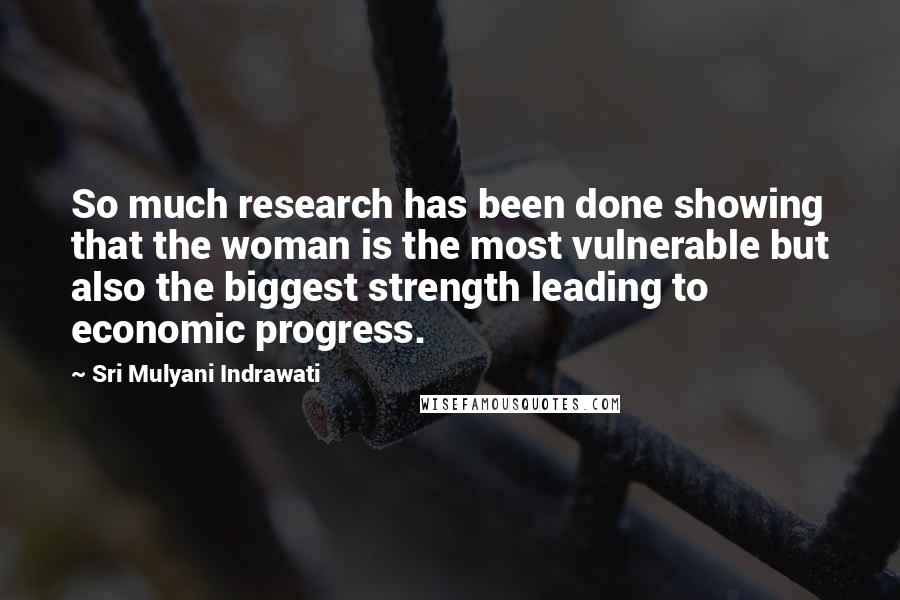 Sri Mulyani Indrawati Quotes: So much research has been done showing that the woman is the most vulnerable but also the biggest strength leading to economic progress.