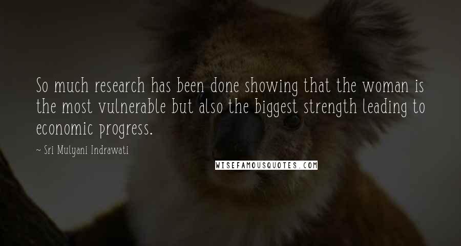 Sri Mulyani Indrawati Quotes: So much research has been done showing that the woman is the most vulnerable but also the biggest strength leading to economic progress.