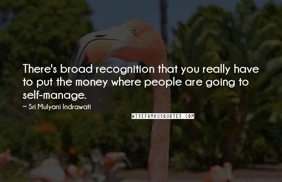 Sri Mulyani Indrawati Quotes: There's broad recognition that you really have to put the money where people are going to self-manage.