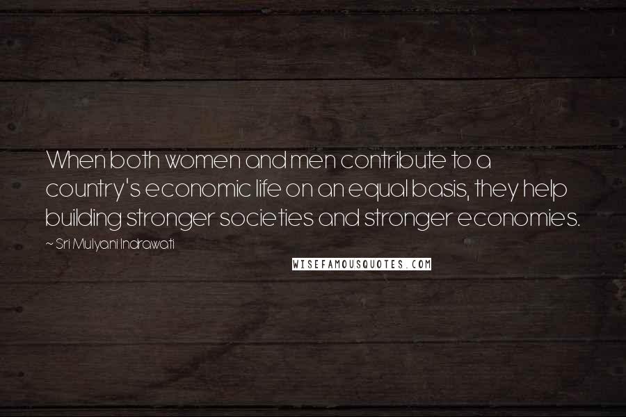 Sri Mulyani Indrawati Quotes: When both women and men contribute to a country's economic life on an equal basis, they help building stronger societies and stronger economies.