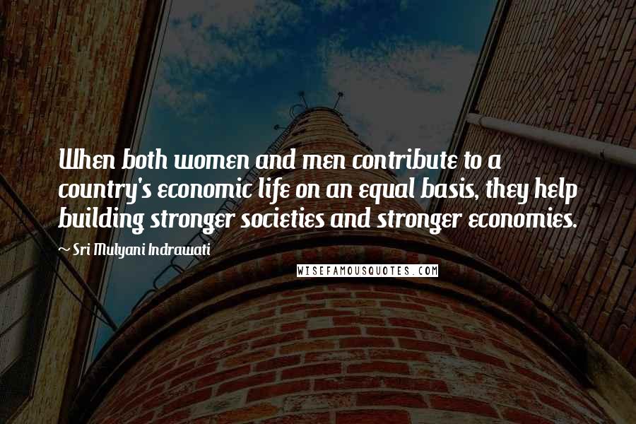 Sri Mulyani Indrawati Quotes: When both women and men contribute to a country's economic life on an equal basis, they help building stronger societies and stronger economies.