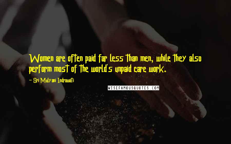 Sri Mulyani Indrawati Quotes: Women are often paid far less than men, while they also perform most of the world's unpaid care work.
