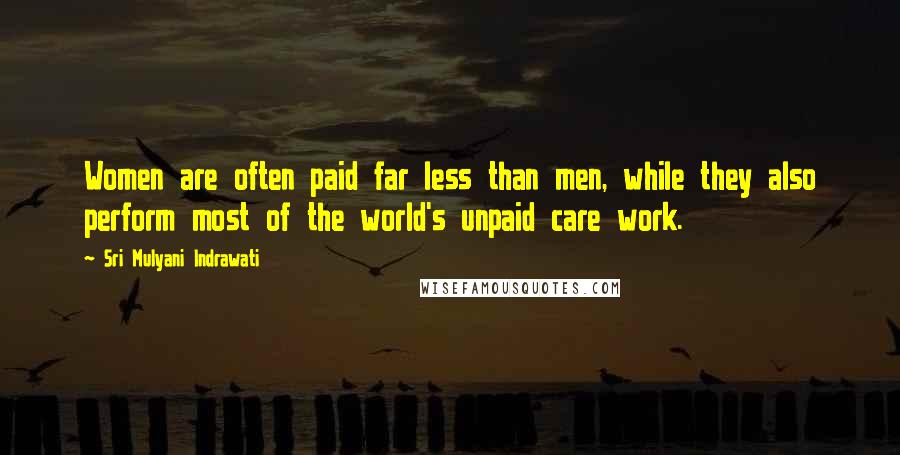 Sri Mulyani Indrawati Quotes: Women are often paid far less than men, while they also perform most of the world's unpaid care work.