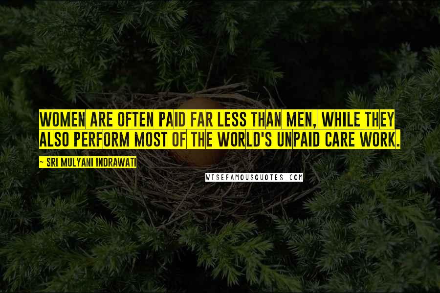 Sri Mulyani Indrawati Quotes: Women are often paid far less than men, while they also perform most of the world's unpaid care work.