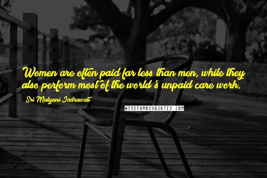 Sri Mulyani Indrawati Quotes: Women are often paid far less than men, while they also perform most of the world's unpaid care work.