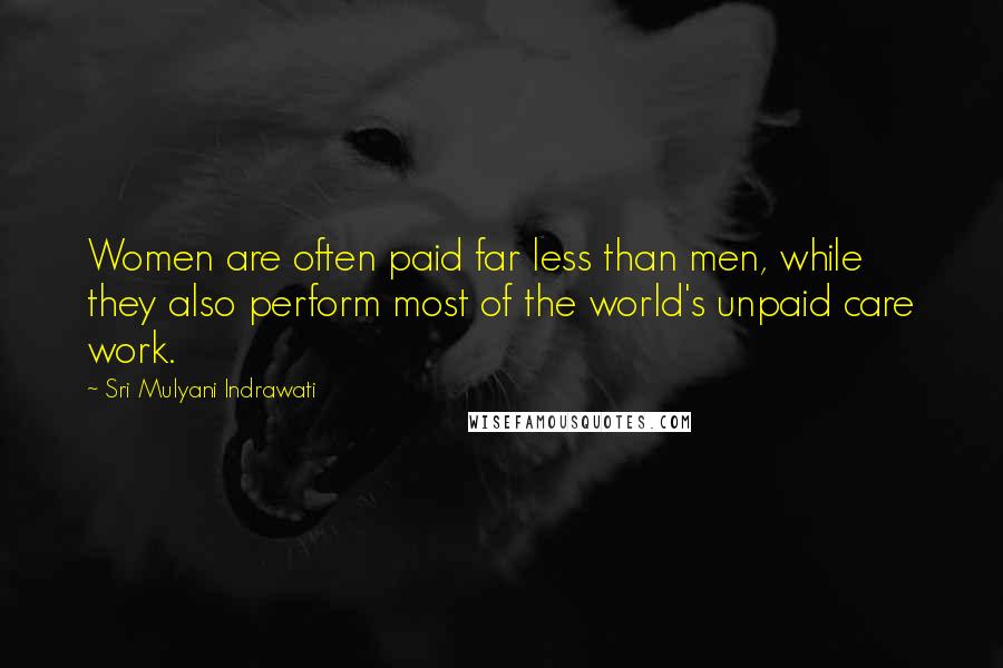 Sri Mulyani Indrawati Quotes: Women are often paid far less than men, while they also perform most of the world's unpaid care work.