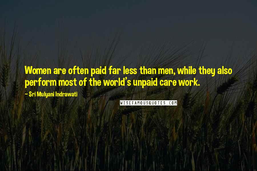 Sri Mulyani Indrawati Quotes: Women are often paid far less than men, while they also perform most of the world's unpaid care work.