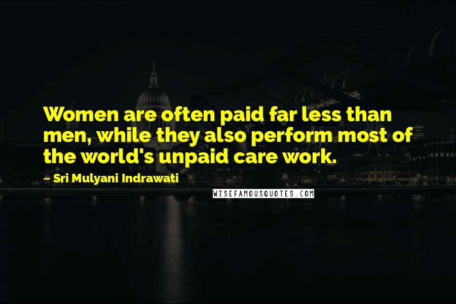 Sri Mulyani Indrawati Quotes: Women are often paid far less than men, while they also perform most of the world's unpaid care work.