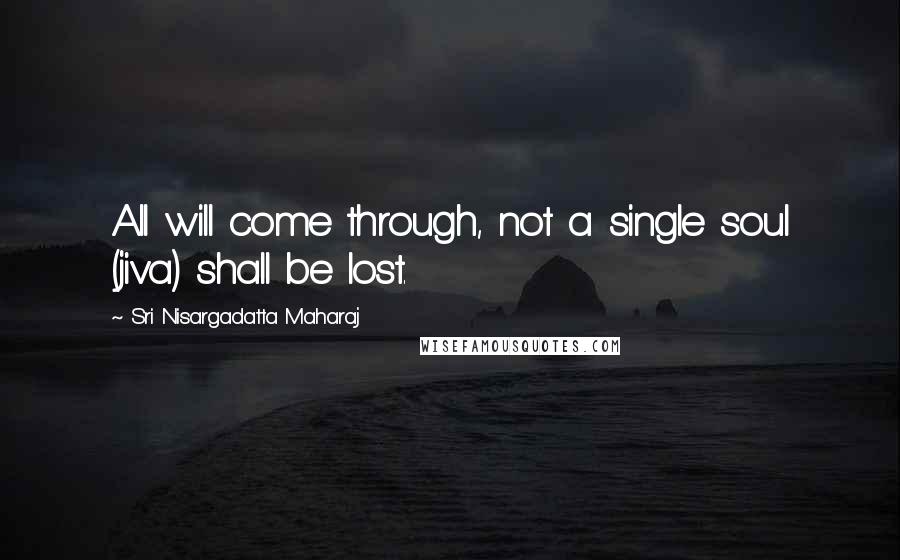 Sri Nisargadatta Maharaj Quotes: All will come through, not a single soul (jiva) shall be lost.