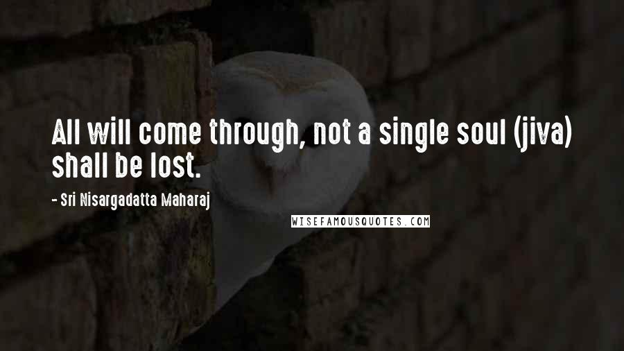 Sri Nisargadatta Maharaj Quotes: All will come through, not a single soul (jiva) shall be lost.
