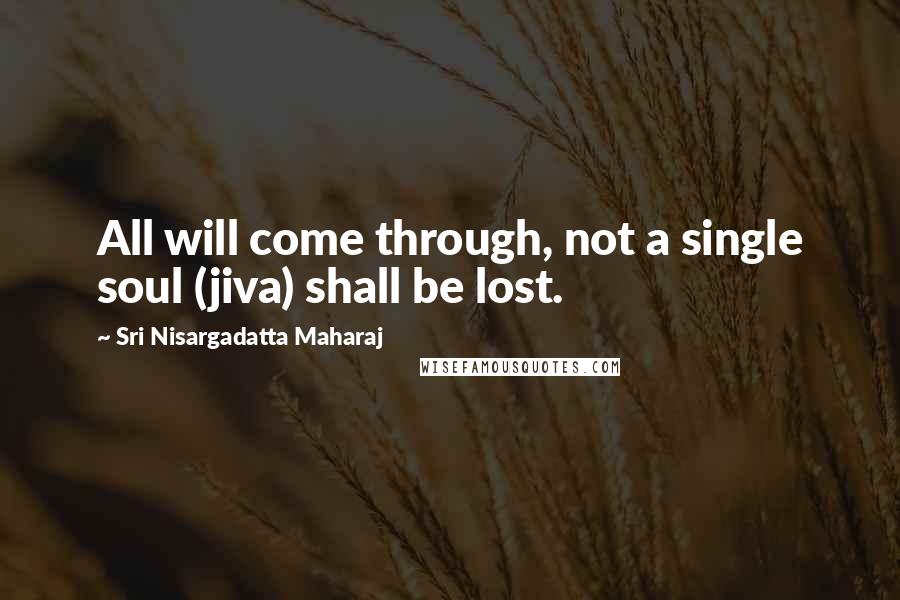 Sri Nisargadatta Maharaj Quotes: All will come through, not a single soul (jiva) shall be lost.