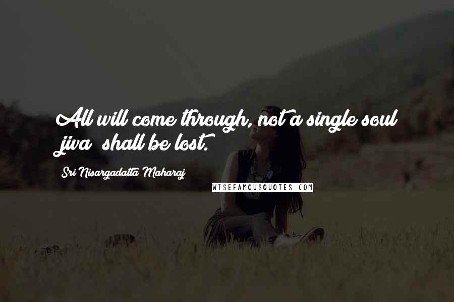 Sri Nisargadatta Maharaj Quotes: All will come through, not a single soul (jiva) shall be lost.