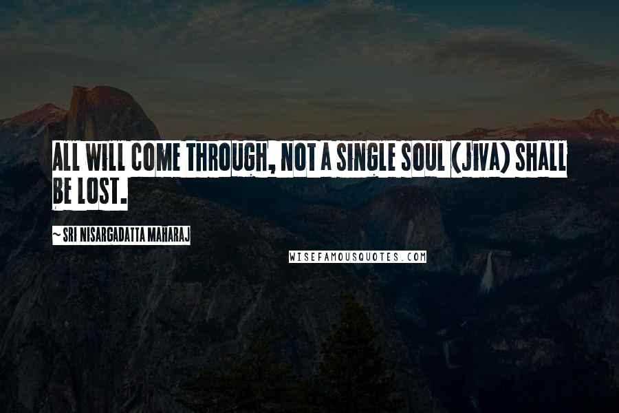 Sri Nisargadatta Maharaj Quotes: All will come through, not a single soul (jiva) shall be lost.