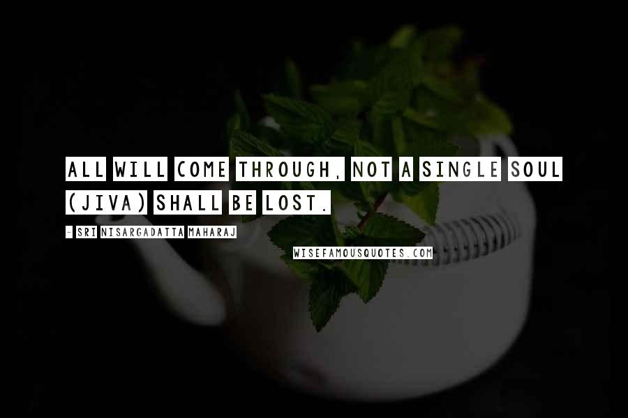 Sri Nisargadatta Maharaj Quotes: All will come through, not a single soul (jiva) shall be lost.