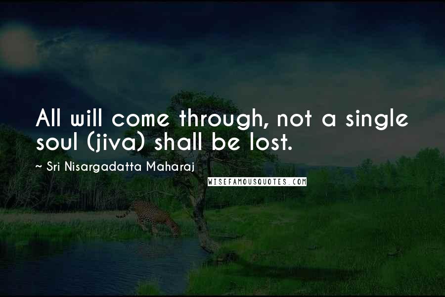 Sri Nisargadatta Maharaj Quotes: All will come through, not a single soul (jiva) shall be lost.